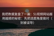 我把数据复盘了一遍：51视频网站越用越顺的秘密：先把选题角度做对（别被误导）