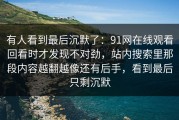 有人看到最后沉默了：91网在线观看回看时才发现不对劲，站内搜索里那段内容越翻越像还有后手，看到最后只剩沉默