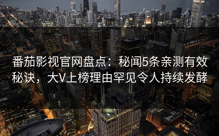 番茄影视官网盘点:秘闻5条亲测有效秘诀,大V上榜理由罕见令人持续发酵 番茄影视官网盘点:秘闻5条亲测有效秘诀,大V上榜理由罕见令人持续发酵