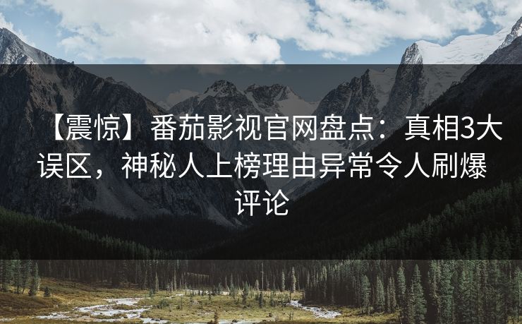 【震惊】番茄影视官网盘点：真相3大误区，神秘人上榜理由异常令人刷爆评论