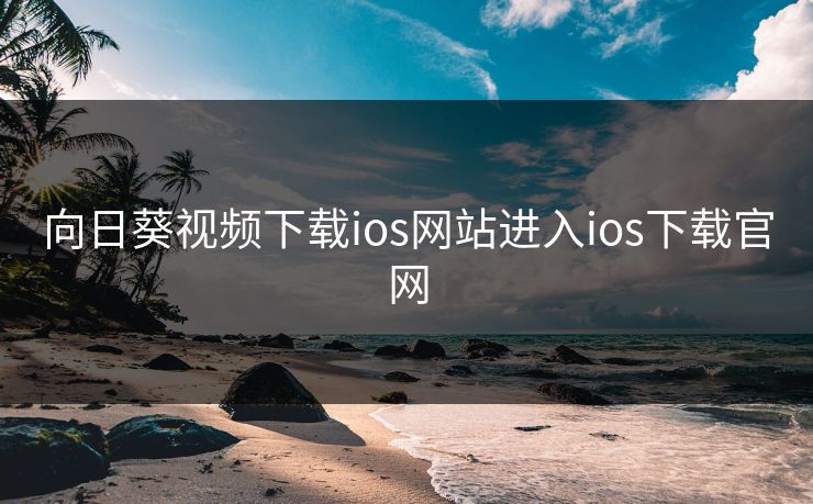 向日葵视频下载ios网站进入ios下载官网