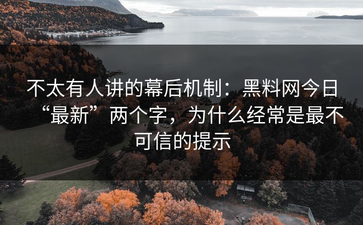 不太有人讲的幕后机制:黑料网今日“最新”两个字,为什么经常是最不可信的提示 不太有人讲的幕后机制:黑料网今日“最新”两个字,为什么经常是最不可信的提示