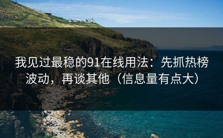 我见过最稳的91在线用法：先抓热榜波动，再谈其他（信息量有点大）