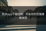岡本app下载应用：开启你的性健康新体验
