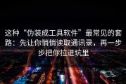 这种“伪装成工具软件”最常见的套路：先让你悄悄读取通讯录，再一步步把你拉进坑里