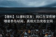 【爆料】51爆料突发：网红在深夜被曝曾参与秘闻，真相大白席卷全网