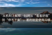 从机制上解释：91网从“看着舒服”到“停不下来”，差的就是使用习惯