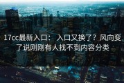 17cc最新入口： 入口又换了？风向变了说刚刚有人找不到内容分类