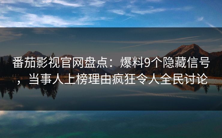 番茄影视官网盘点：爆料9个隐藏信号，当事人上榜理由疯狂令人全民讨论
