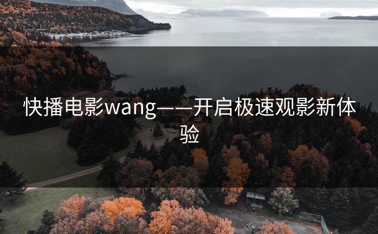 快播电影wang——开启极速观影新体验 快播电影wang——开启极速观影新体验