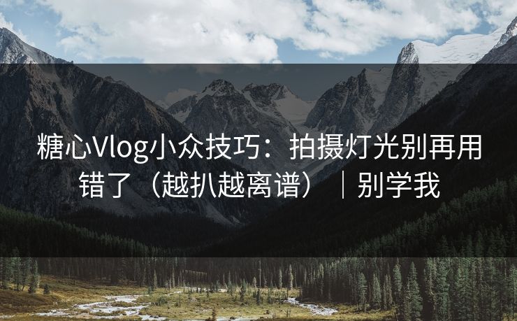 糖心Vlog小众技巧:拍摄灯光别再用错了(越扒越离谱)|别学我 糖心Vlog小众技巧:拍摄灯光别再用错了(越扒越离谱)|别学我